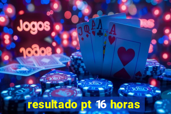 resultado pt 16 horas